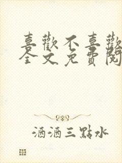 喜欢不喜欢小说全文免费阅读