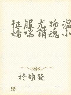 征服尤物温碧芸娇喘销魂小说