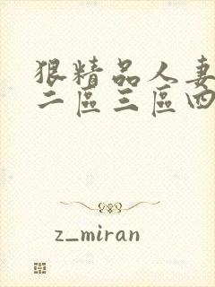 狠精品人妻一区二区三区四季av