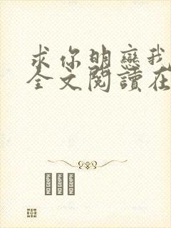 求你明恋我小说全文阅读在线阅读