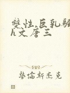 双性,巨乳骚受h文唐三