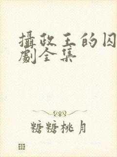 摄政王的囚凰短剧全集