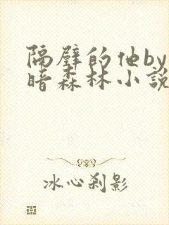 隔壁的他by黑暗森林小说笔趣阁结局45