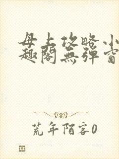 母上攻略小说笔趣阁无弹窗阅读