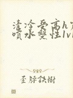 清冷受高h震动喷水双性1v1