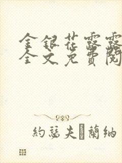 金银花露露在线全文免费阅读笔趣阁冷门书屋