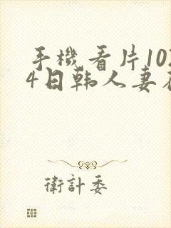 手机看片1024日韩人妻在线播放