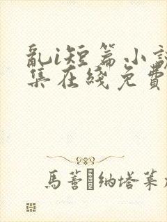 乱i短篇小说合集在线免费阅读