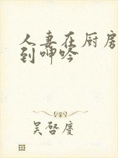 人妻在厨房被啪到呻吟封面