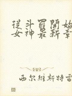 从斗罗开始俘获女神最新章节目录