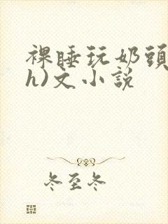 裸睡玩奶头(高h)文小说封面