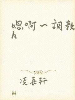 嗯啊～调教校园h