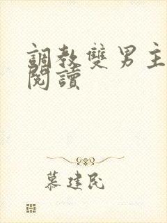 调教双男主免费阅读