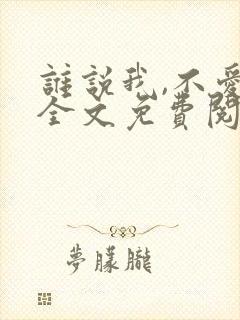 谁说我,不爱你全文免费阅读