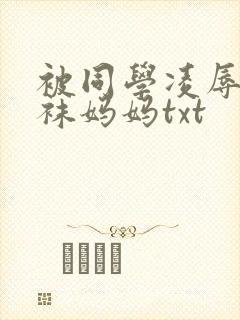 被同学凌辱的丝袜妈妈txt