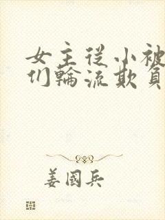 女主从小被男主们轮流欺负小说