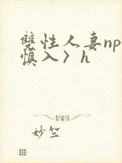 双性人妻np〈慎入〉h