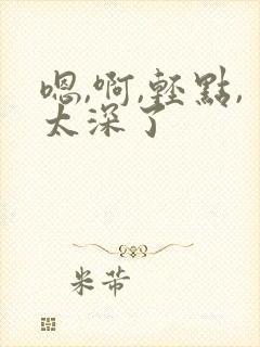 嗯,啊,轻点,太深了