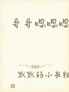 哥哥嗯嗯嗯要我