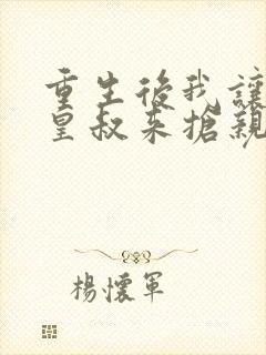 重生后我让前夫皇叔来抢亲全文免费下载