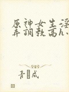 原神女生淫堕玩弄调教高h小说封面