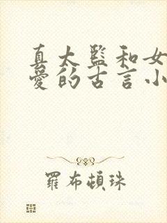 真太监和女主欢爱的古言小说