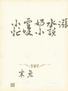 小雪奶水涨公帮忙吸小说