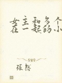 女主和多个男主在一起的小说