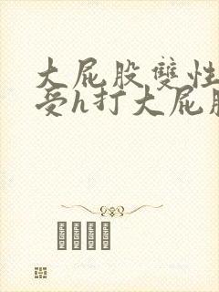 大屁股双性放荡受h打大屁股