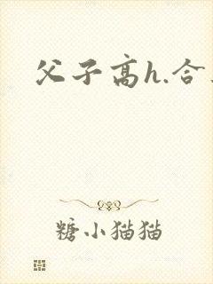父子高h.合集
