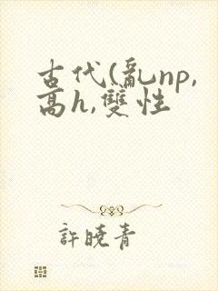 古代(乱np,高h,双性