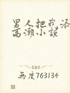 男人把我添到了高潮小说