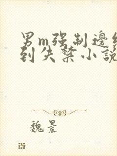 男m强制边缘爽到失禁小说