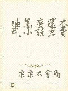 他怎么还不喜欢我小说免费阅读