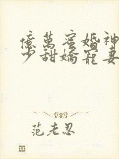 亿万蜜婚神秘墨少甜娇宠妻