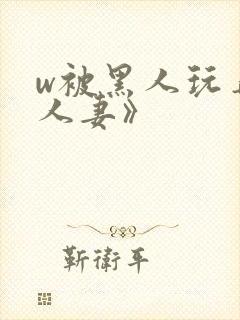 w被黑人玩弄的人妻》封面