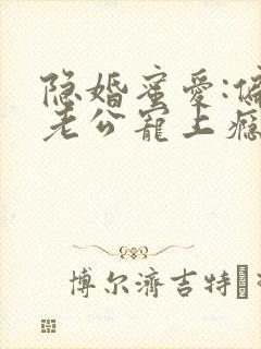 隐婚蜜爱:偏执老公宠上瘾原著作者