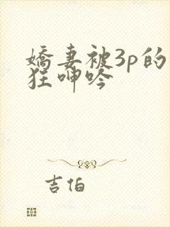 娇妻被3p的疯狂呻吟