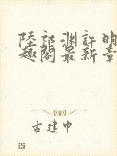 陆祁渊许明棠笔趣阁最新章节阅读