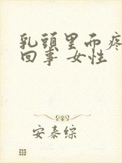 乳头里面疼怎么回事 女性