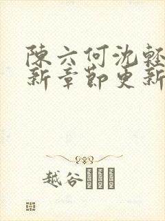 陈六何沈轻舞最新章节更新最新章节笔趣阁