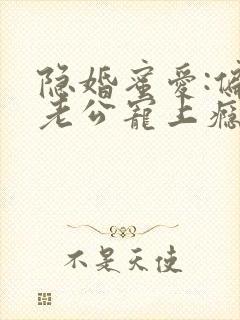 隐婚蜜爱:偏执老公宠上瘾漫画