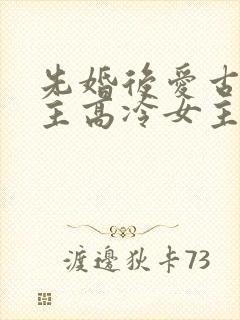 先婚后爱古言男主高冷女主淡然