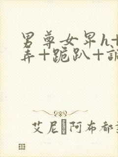 男尊女卑h+玩弄+跪趴+调教小说