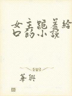 女主跪着给男主口的小说封面