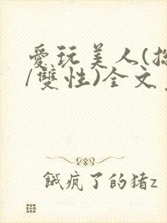 爱玩美人(总攻/双性)全文免费阅读