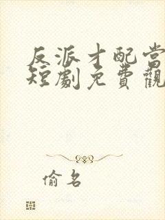 反派才配当男主短剧免费观看