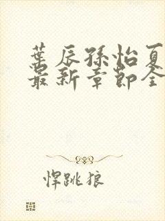 叶辰孙怡夏若雪最新章节全文免费阅