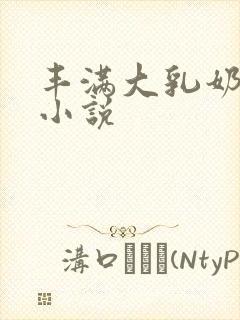 丰满大乳奶做爰小说