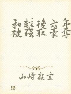 和离后六年,她被强取豪夺